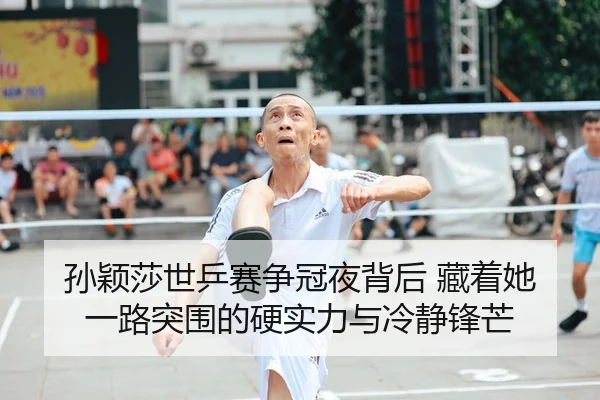 孙颖莎世乒赛争冠夜背后 藏着她一路突围的硬实力与冷静锋芒